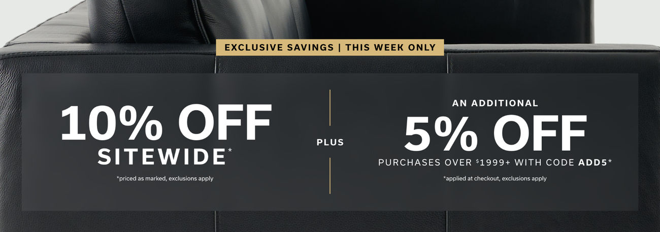 Exclusive Savings, THIS WEEK ONLY | 10% off sitewide (priced as marked, exclusions apply) – PLUS – an additional 5% OFF purchases over $1999+ with code ADD5 (applied at checkout, exclusions apply)