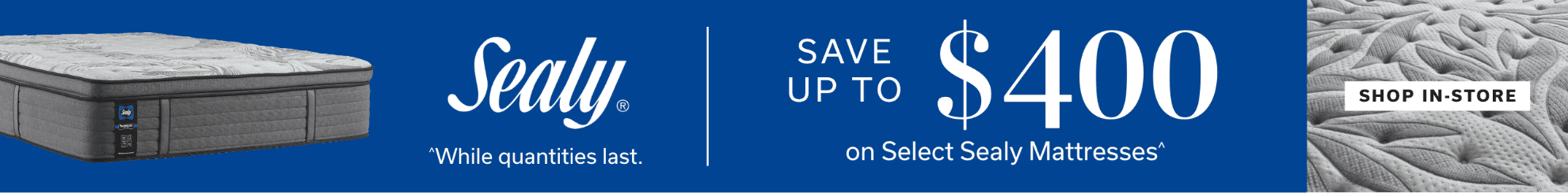 Sealy Closeout | Save up to $400 on Select Sealy Mattresses^ | ^while quantities last. | Shop In-Store