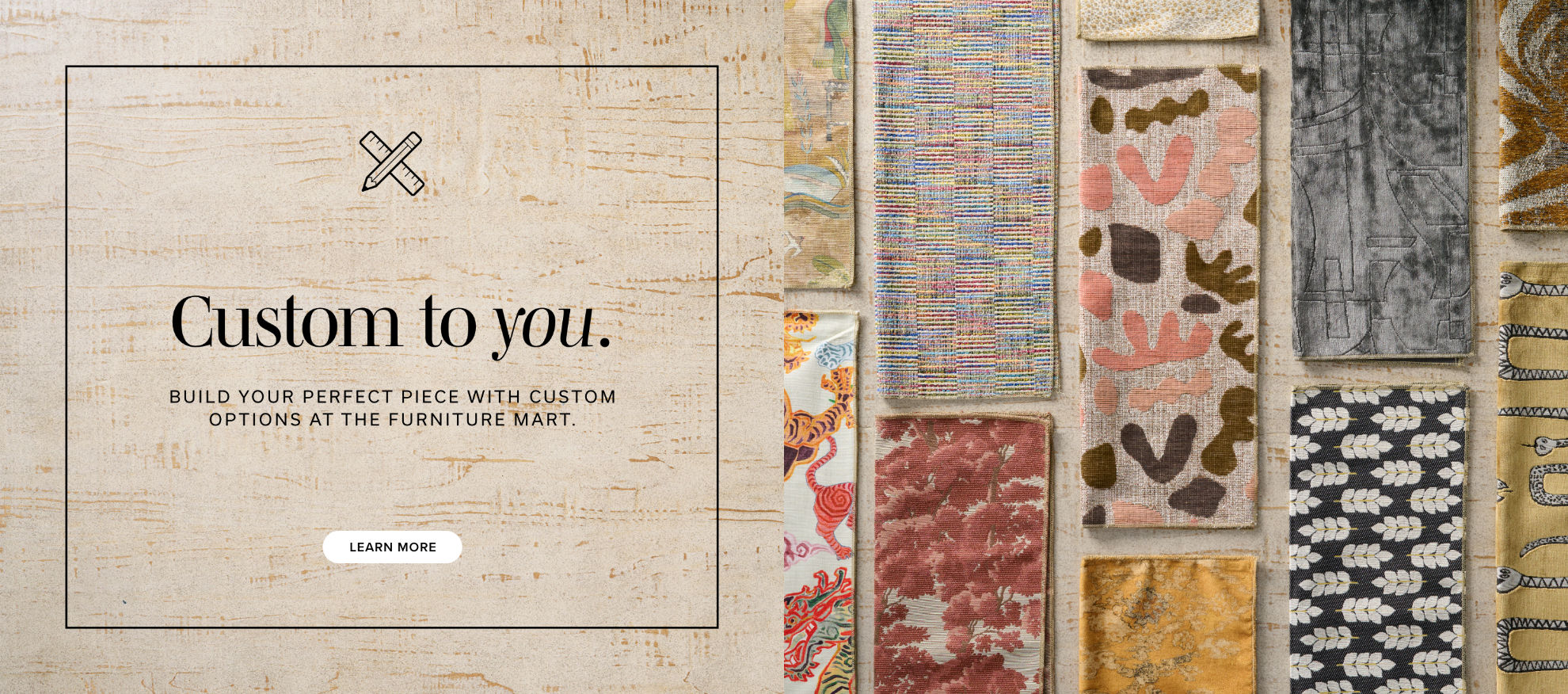 Custom to You | Build Your Perfect Piece with Custom Options at the Furniture Mart | Learn More