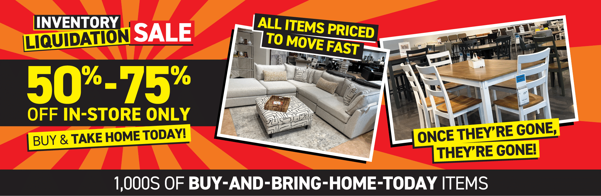 Inventory Liquidation Sale | 50% - 75% OFF ITEMS STOREWIDE | BUY & TAKE HOME TODAY!